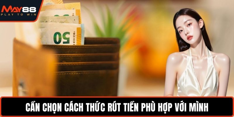 Cần chọn cách thức rút tiền phù hợp với mình
