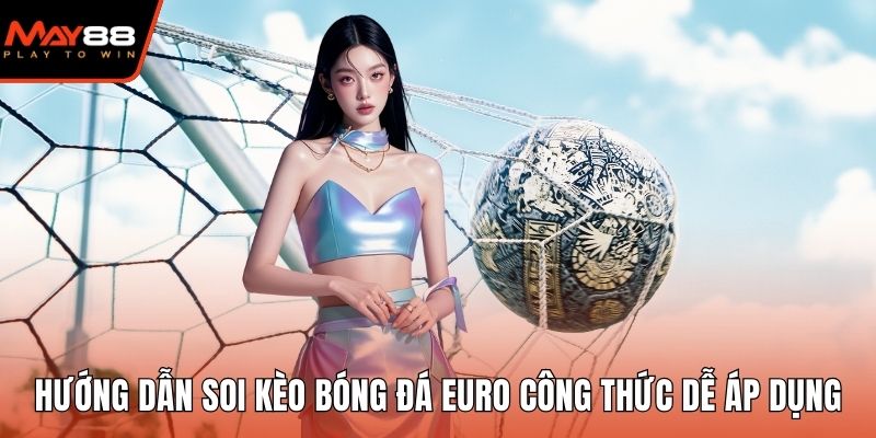 Hướng Dẫn Soi Kèo Bóng Đá Euro Công Thức Chuẩn Dễ Áp Dụng Soi kèo bóng đá Euro