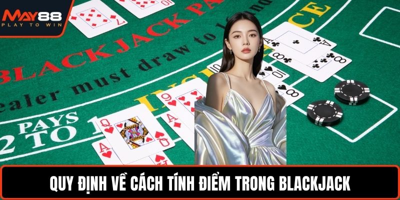 Hướng Dẫn Chơi Blackjack - Áp Dụng Chiến Lược Cực Chuẩn Quy định về cách tính điểm trong Blackjack