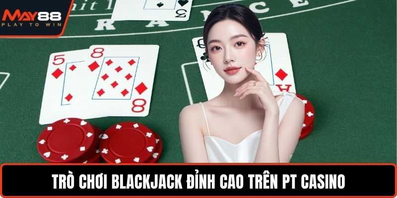 Trò chơi Blackjack đỉnh cao trên PT Casino